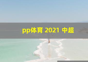 pp体育 2021 中超